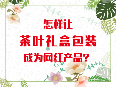 在山東，如何讓茶葉禮盒包裝成為網(wǎng)紅產(chǎn)品？